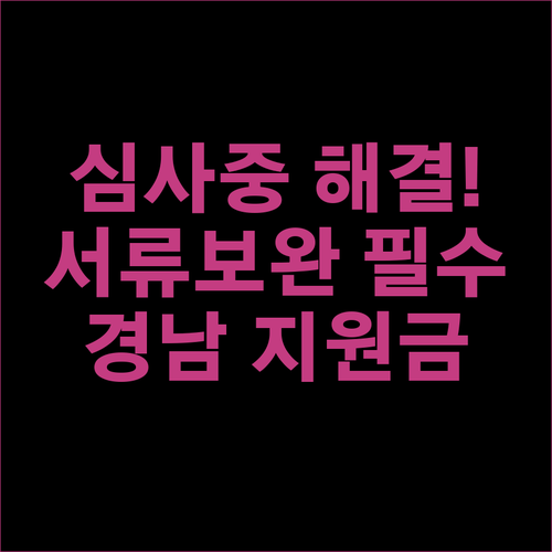 경남 생활지원금 심사중 상태 해결법과 서류 보완 방법